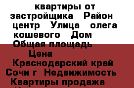 квартиры от застройщика › Район ­ центр › Улица ­ олега кошевого › Дом ­ 15 › Общая площадь ­ 23 › Цена ­ 1 300 000 - Краснодарский край, Сочи г. Недвижимость » Квартиры продажа   . Краснодарский край,Сочи г.